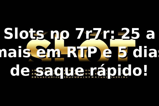 Slots no 7r7r: 25% a mais em RTP e 5 dias de saque rápido! 📊
